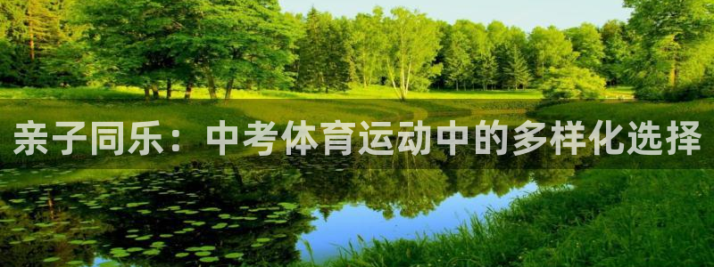 球王会体育：亲子同乐：中考体育运动中的多样化选择