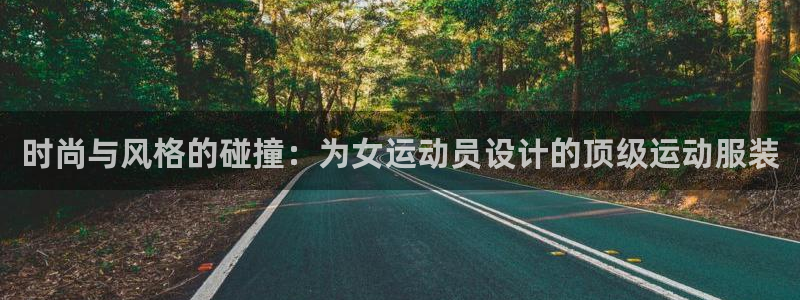 球王会体育：时尚与风格的碰撞：为女运动员设计的顶级运动服装